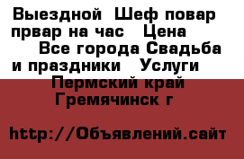 Выездной “Шеф-повар /првар на час › Цена ­ 1 000 - Все города Свадьба и праздники » Услуги   . Пермский край,Гремячинск г.